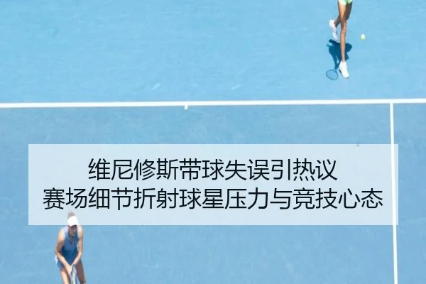 维尼修斯带球失误引热议 赛场细节折射球星压力与竞技心态